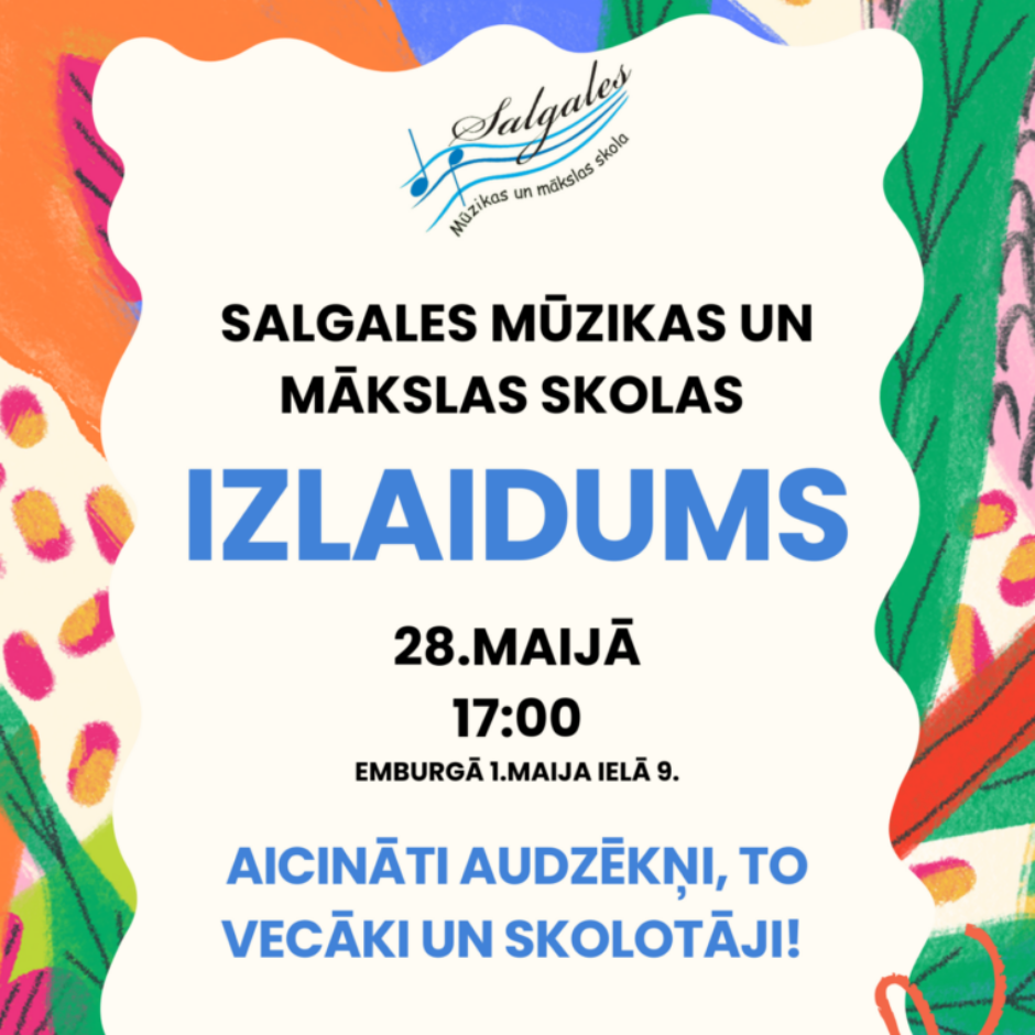 Krāsains plakāts ar Salgales Mūzikas un mākslas skolas logo. Lieliem burtiem rakstīts: SALGALES MŪZIKAS UN MĀKSLAS SKOLAS IZLAIDUMS. Pasākums notiks 28. MAIJĀ plkst. 17:00 Embūrgā, 1. MAIJA IELĀ 9. AICINĀTI AUDZĒKŅI, TO VECĀKI UN SKOLOTĀJI! SVINĒSIM KOPĀ! Plakāta malās abstrakti, krāsaini zīmējumi, oranžas notis un ota. Apakšā gads: 2026.