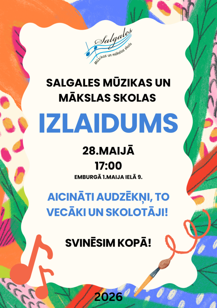 Krāsains plakāts ar Salgales Mūzikas un mākslas skolas logo. Lieliem burtiem rakstīts: SALGALES MŪZIKAS UN MĀKSLAS SKOLAS IZLAIDUMS. Pasākums notiks 28. MAIJĀ plkst. 17:00 Embūrgā, 1. MAIJA IELĀ 9. AICINĀTI AUDZĒKŅI, TO VECĀKI UN SKOLOTĀJI! SVINĒSIM KOPĀ! Plakāta malās abstrakti, krāsaini zīmējumi, oranžas notis un ota. Apakšā gads: 2026.